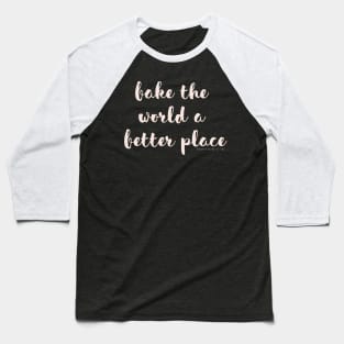 Bake The World a Better Place Baseball T-Shirt